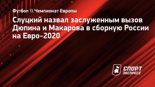 Слуцкий назвал заслуженным вызов Дюпина и Макарова в сборную России на  Евро-2020. Спорт-Экспресс