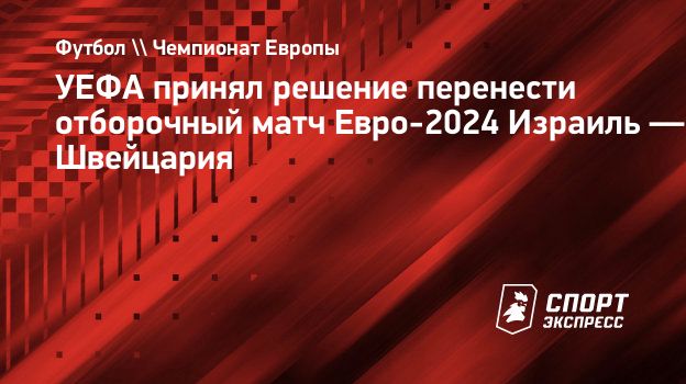 УЕФА принял решение перенести отборочный матч Евро-2024 Израиль —  Швейцария. Спорт-Экспресс