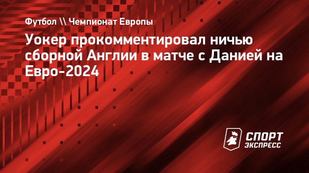 Уокер прокомментировал ничью сборной Англии в матче с Данией на Евро-2024.  Спорт-Экспресс