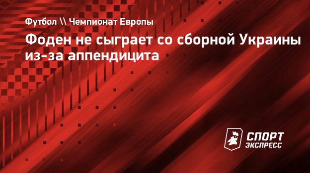 Фоден не сыграет со сборной Украины из-за аппендицита. Спорт-Экспресс