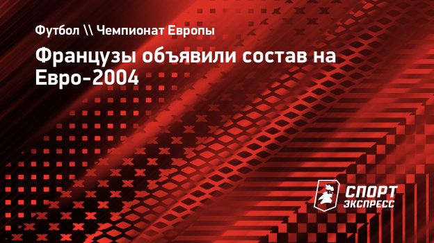 Французы объявили состав на Евро-2004. Спорт-Экспресс