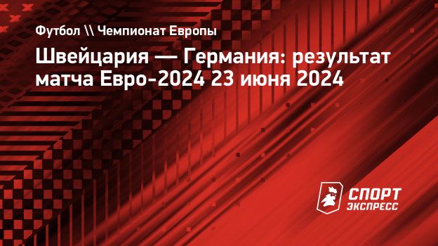 Швейцария — Германия: результат матча Евро-2024 23 июня 2024. Спорт-Экспресс