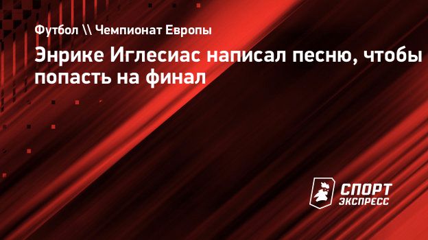 Энрике Иглесиас написал песню, чтобы попасть на финал. Спорт-Экспресс