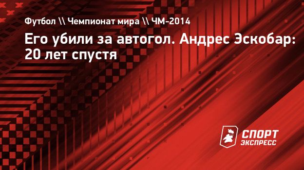 Его убили за автогол. Андрес Эскобар: 20 лет спустя. Спорт-Экспресс