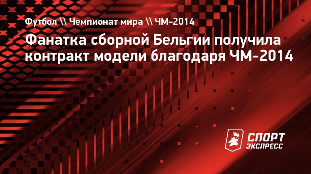 Фанатка сборной Бельгии получила контракт модели благодаря ЧМ-2014.  Спорт-Экспресс