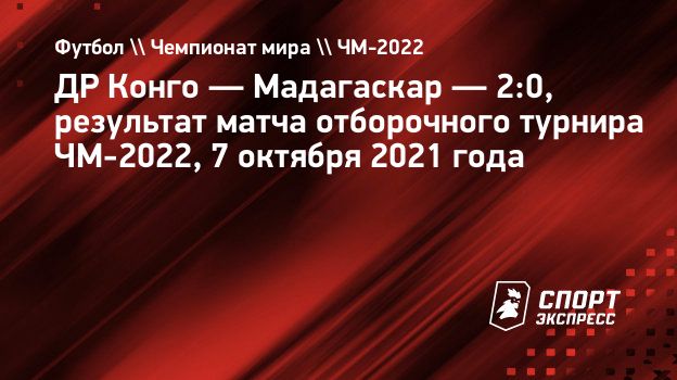 ДР Конго — Мадагаскар — 2:0, результат матча отборочного турнира ЧМ-2022, 7  октября 2021 года. Спорт-Экспресс