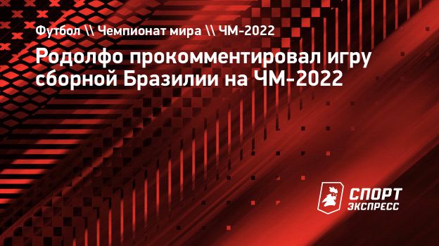 Родолфо прокомментировал игру сборной Бразилии на ЧМ-2022. Спорт-Экспресс