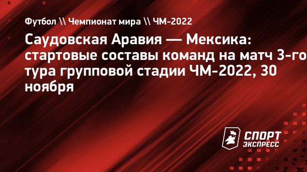 Саудовская Аравия — Мексика: стартовые составы команд на матч 3-го тура  групповой стадии ЧМ-2022, 30 ноября. Спорт-Экспресс