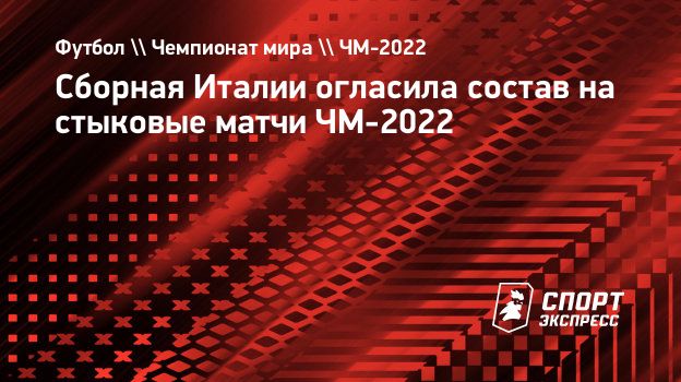 Сборная Италии огласила состав на стыковые матчи ЧМ-2022. Спорт-Экспресс