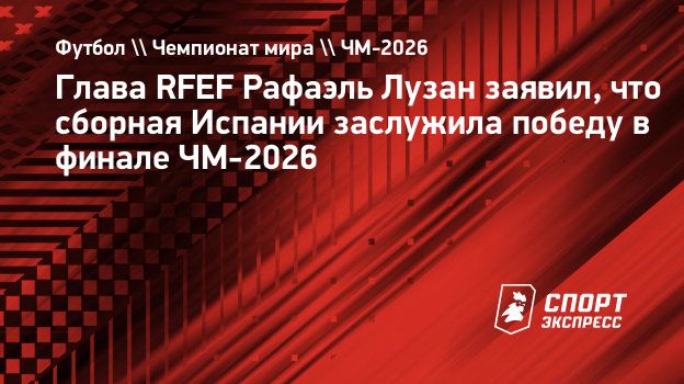 https://ss.sport-express.ru/img-gen/%D0%A4%D1%83%D1%82%D0%B1%D0%BE%D0%BB+%5C%5C+%D0%A7%D0%B5%D0%BC%D0%BF%D0%B8%D0%BE%D0%BD%D0%B0%D1%82+%D0%BC%D0%B8%D1%80%D0%B0+%5C%5C+%D0%A7%D0%9C-2026/%D0%93%D0%BB%D0%B0%D0%B2%D0%B0+RFEF+%D0%A0%D0%B0%D1%84%D0%B0%D1%8D%D0%BB%D1%8C+%D0%9B%D1%83%D0%B7%D0%B0%D0%BD+%D0%B7%D0%B0%D1%8F%D0%B2%D0%B8%D0%BB%2C+%D1%87%D1%82%D0%BE+%D1%81%D0%B1%D0%BE%D1%80%D0%BD%D0%B0%D1%8F+%D0%98%D1%81%D0%BF%D0%B0%D0%BD%D0%B8%D0%B8+%D0%B7%D0%B0%D1%81%D0%BB%D1%83%D0%B6%D0%B8%D0%BB%D0%B0+%D0%BF%D0%BE%D0%B1%D0%B5%D0%B4%D1%83+%D0%B2%C2%A0%D1%84%D0%B8%D0%BD%D0%B0%D0%BB%D0%B5+%D0%A7%D0%9C-2026.jpg?full