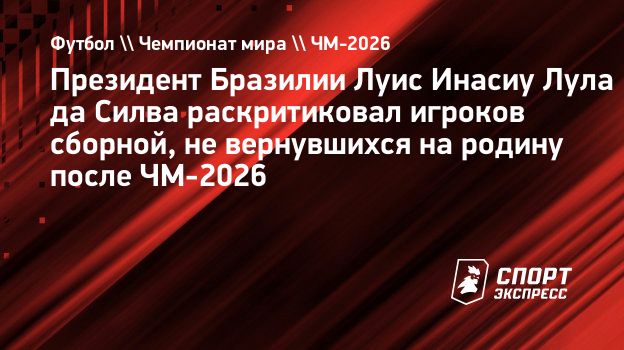 https://ss.sport-express.ru/img-gen/%D0%A4%D1%83%D1%82%D0%B1%D0%BE%D0%BB+%5C%5C+%D0%A7%D0%B5%D0%BC%D0%BF%D0%B8%D0%BE%D0%BD%D0%B0%D1%82+%D0%BC%D0%B8%D1%80%D0%B0+%5C%5C+%D0%A7%D0%9C-2026/%D0%9F%D1%80%D0%B5%D0%B7%D0%B8%D0%B4%D0%B5%D0%BD%D1%82+%D0%91%D1%80%D0%B0%D0%B7%D0%B8%D0%BB%D0%B8%D0%B8+%D0%9B%D1%83%D0%B8%D1%81+%D0%98%D0%BD%D0%B0%D1%81%D0%B8%D1%83+%D0%9B%D1%83%D0%BB%D0%B0+%D0%B4%D0%B0%C2%A0%D0%A1%D0%B8%D0%BB%D0%B2%D0%B0+%D1%80%D0%B0%D1%81%D0%BA%D1%80%D0%B8%D1%82%D0%B8%D0%BA%D0%BE%D0%B2%D0%B0%D0%BB+%D0%B8%D0%B3%D1%80%D0%BE%D0%BA%D0%BE%D0%B2+%D1%81%D0%B1%D0%BE%D1%80%D0%BD%D0%BE%D0%B9%2C+%D0%BD%D0%B5%C2%A0%D0%B2%D0%B5%D1%80%D0%BD%D1%83%D0%B2%D1%88%D0%B8%D1%85%D1%81%D1%8F+%D0%BD%D0%B0%C2%A0%D1%80%D0%BE%D0%B4%D0%B8%D0%BD%D1%83+%D0%BF%D0%BE%D1%81%D0%BB%D0%B5+%D0%A7%D0%9C-2026.jpg?full