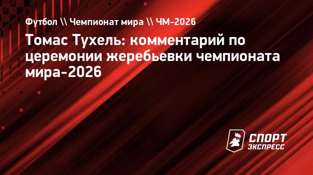 Тухель — о жеребьевке ЧМ-2026: «Могли бы обойтись и без всего этого шоу»