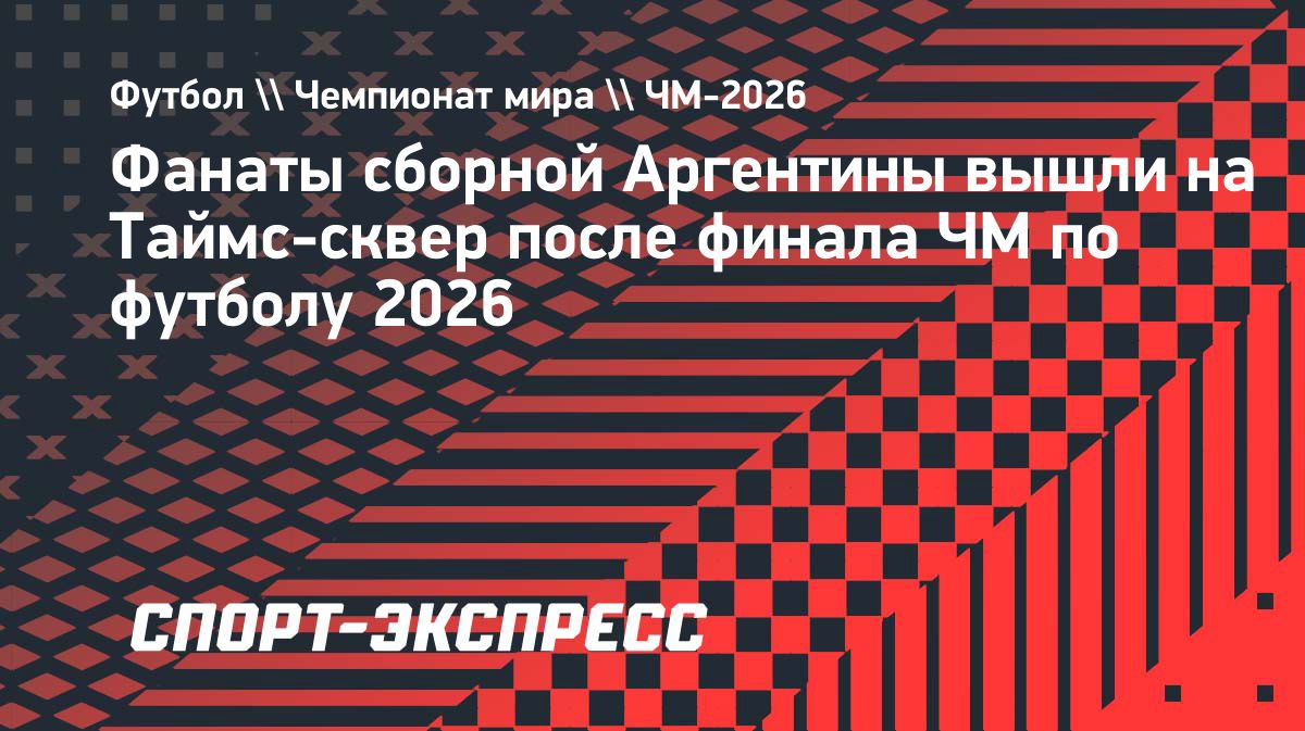 Фанаты сборной Аргентины вышли на Таймс-сквер после финала ЧМ-2026