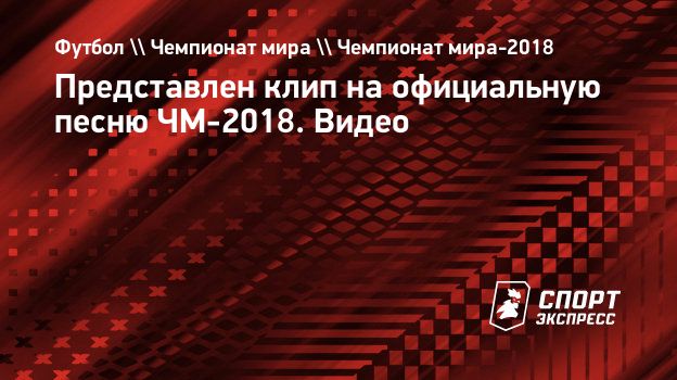 Представлен клип на официальную песню ЧМ-2018. Видео. Спорт-Экспресс