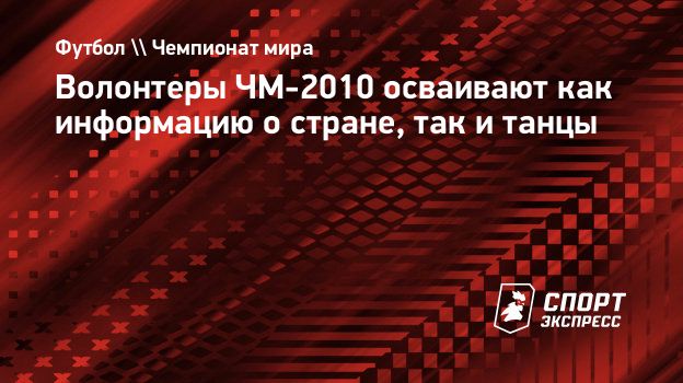 Волонтеры ЧМ-2010 осваивают как информацию о стране, так и танцы.  Спорт-Экспресс