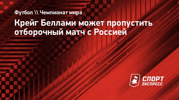 Крейг Беллами может пропустить отборочный матч с Россией. Спорт-Экспресс