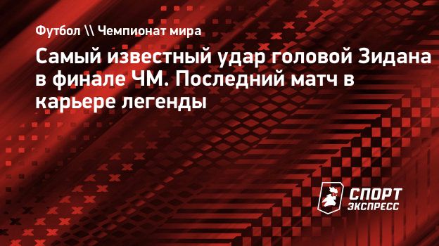 Самый известный удар головой Зидана в финале ЧМ. Последний матч в карьере  легенды. Спорт-Экспресс