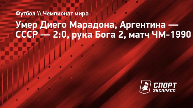 Умер Диего Марадона, Аргентина — СССР — 2:0, рука Бога 2, матч ЧМ-1990.  Спорт-Экспресс