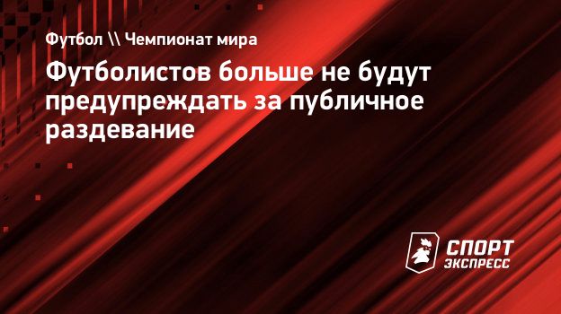 Футболистов больше не будут предупреждать за публичное раздевание.  Спорт-Экспресс