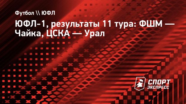 ЮФЛ-1, результаты 11 тура: ФШМ — Чайка, ЦСКА — Урал. Спорт-Экспресс