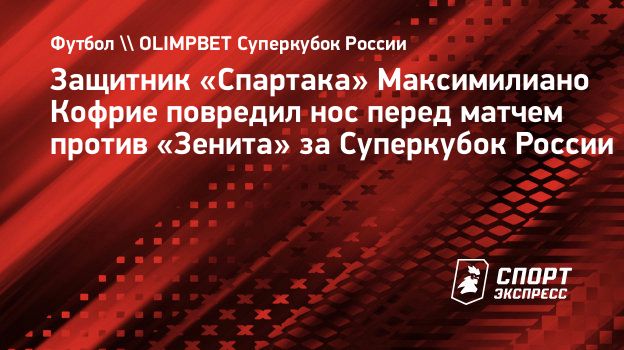 Защитник «Спартака» Максимилиано Кофрие повредил нос перед матчем против  «Зенита» за Суперкубок России. Спорт-Экспресс