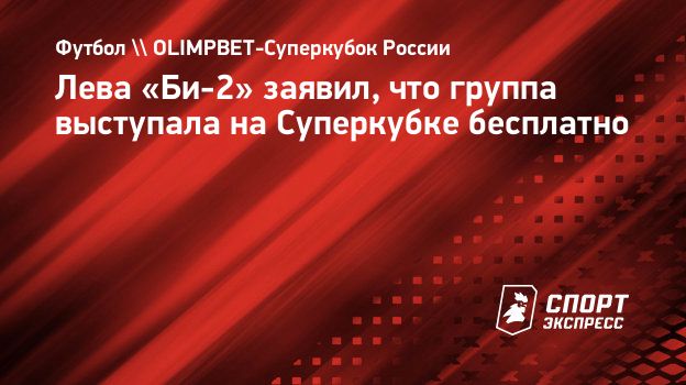 Лева «Би-2» заявил, что группа выступала на Суперкубке бесплатно.  Спорт-Экспресс