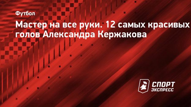 Мастер на все руки. 12 самых красивых голов Александра Кержакова.  Спорт-Экспресс