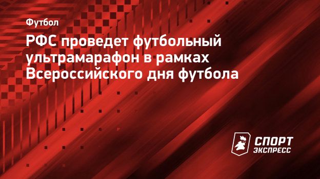 РФС проведет футбольный ультрамарафон в рамках Всероссийского дня футбола.  Спорт-Экспресс