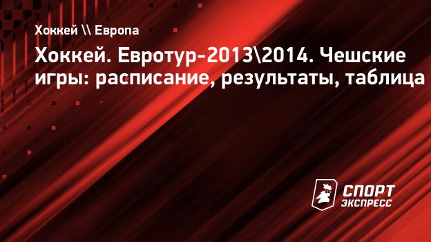 Хоккей. Евротур-2013/2014. Чешские игры: расписание, результаты, таблица.  Спорт-Экспресс