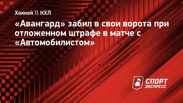 Авангард» забил в свои ворота при отложенном штрафе в матче с  «Автомобилистом». Спорт-Экспресс