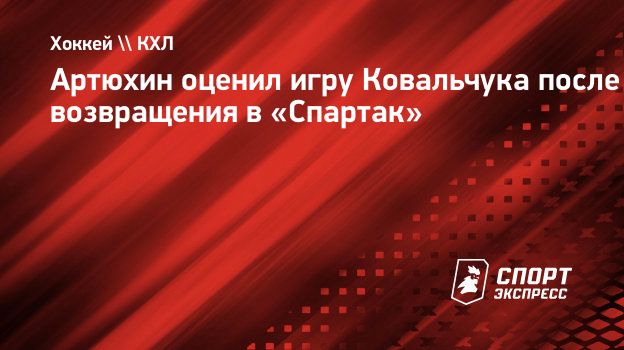 Артюхин оценил игру Ковальчука после возвращения в «Спартак». Спорт-Экспресс