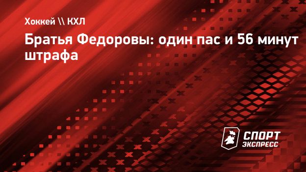 Братья Федоровы: один пас и 56 минут штрафа. Спорт-Экспресс