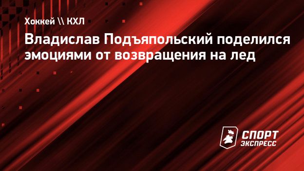 Подъяпольский: «Соскучился по игре и болельщикам. Сегодня была атмосфера плей-офф»