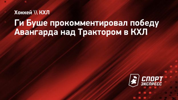 Ги Буше — о победе «Авангарда» над «Трактором»: «Их первое звено — одно из топовых в КХЛ»
