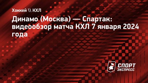 Динамо (Москва) — Спартак: видеообзор матча КХЛ 7 января 2024 года.  Спорт-Экспресс