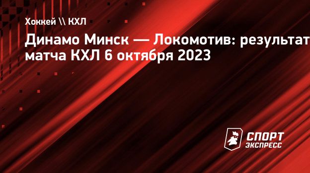 Динамо Минск — Локомотив: результат матча КХЛ 6 октября 2023. Спорт-Экспресс