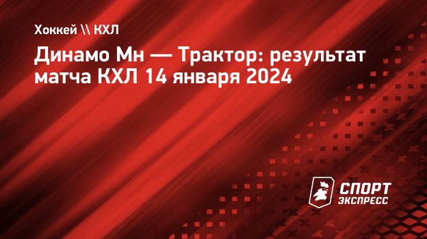 Динамо Мн — Трактор: результат матча КХЛ 14 января 2024. Спорт-Экспресс