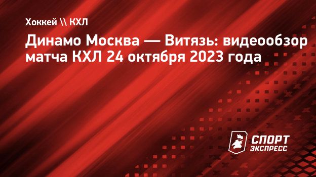 Динамо Москва — Витязь: видеообзор матча КХЛ 24 октября 2023 года.  Спорт-Экспресс