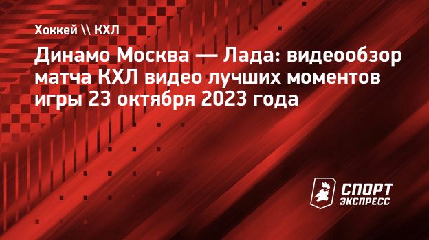 Динамо Москва — Лада: видеообзор матча КХЛ видео лучших моментов игры 23  октября 2023 года. Спорт-Экспресс