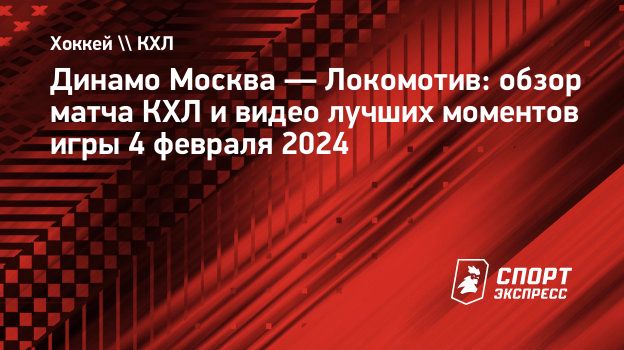 Динамо Москва — Локомотив: обзор матча КХЛ и видео лучших моментов игры 4  февраля 2024. Спорт-Экспресс