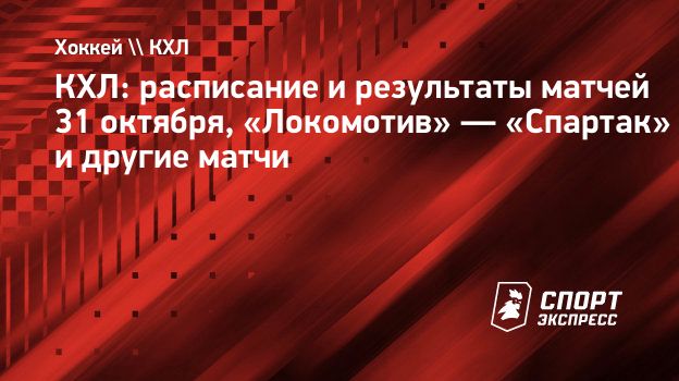 КХЛ: расписание и результаты матчей 31 октября, «Локомотив» — «Спартак» и  другие матчи. Спорт-Экспресс