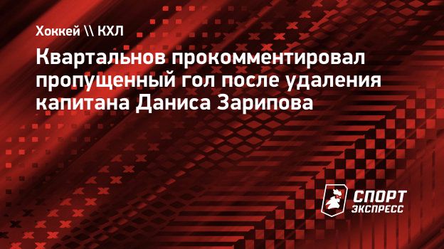 Квартальнов прокомментировал пропущенный гол после удаления капитана Даниса  Зарипова. Спорт-Экспресс