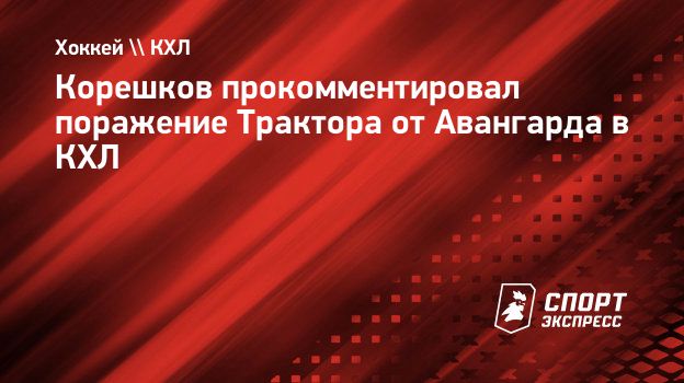 Корешков — о поражении «Трактора» от «Авангарда»: «В атаке нужно наглее действовать на «пятаке»