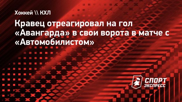 Кравец отреагировал на гол «Авангарда» в свои ворота в матче с  «Автомобилистом». Спорт-Экспресс