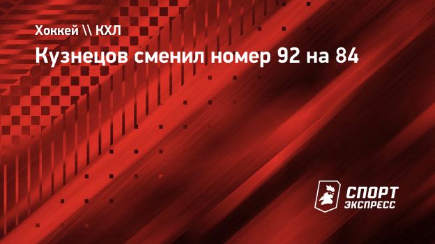 Кузнецов сменил номер 92 на 84. Спорт-Экспресс