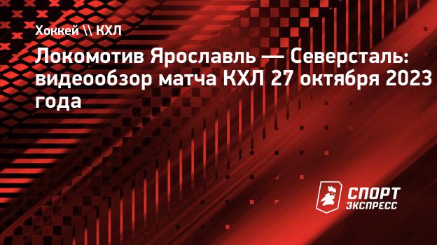 Локомотив Ярославль — Северсталь: видеообзор матча КХЛ 27 октября 2023  года. Спорт-Экспресс