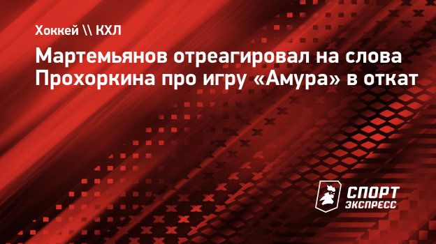 Мартемьянов отреагировал на слова Прохоркина про игру «Амура» в откат.  Спорт-Экспресс