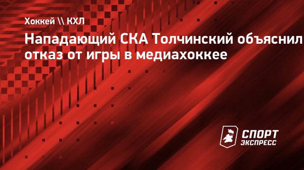 Нападающий СКА Толчинский объяснил отказ от игры в медиахоккее.  Спорт-Экспресс