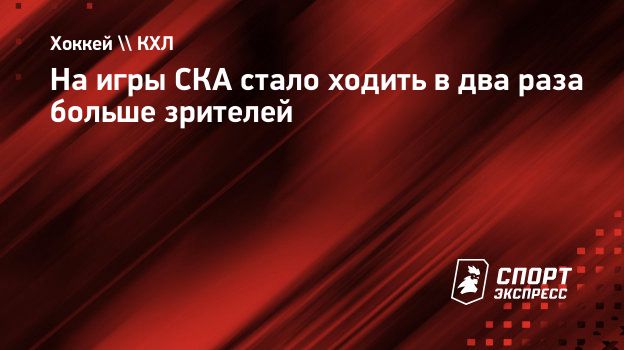 На игры СКА стало ходить в два раза больше зрителей. Спорт-Экспресс