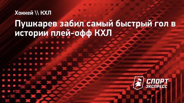 Пушкарев забил самый быстрый гол в истории плей-офф КХЛ. Спорт-Экспресс